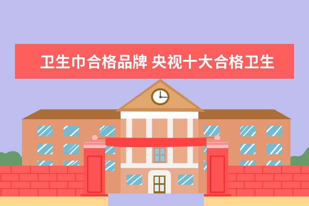 卫生巾合格品牌 央视十大合格卫生巾