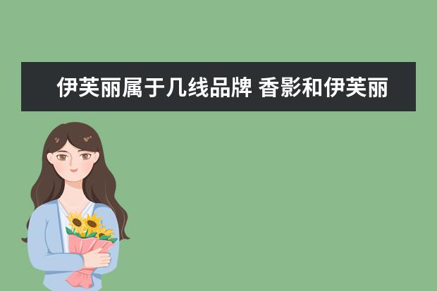 伊芙丽属于几线品牌 香影和伊芙丽是一个档次吗