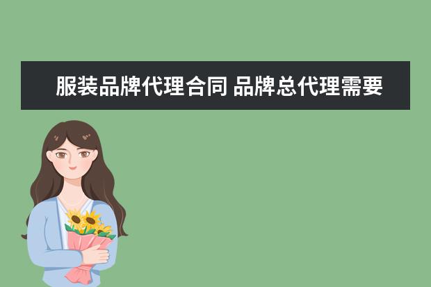 服装品牌代理合同 品牌总代理需要什么条件