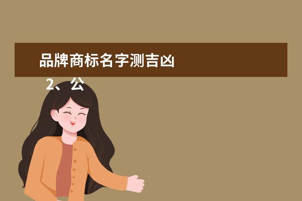 品牌商标名字测吉凶 
  2、公司测名公司免费测试周易:免费公司名字测试？
