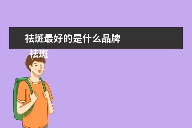 祛斑最好的是什么品牌 
  祛斑产品哪个最好2