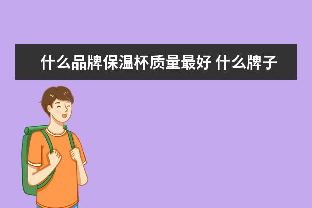什么品牌保温杯质量最好 什么牌子的保温杯好