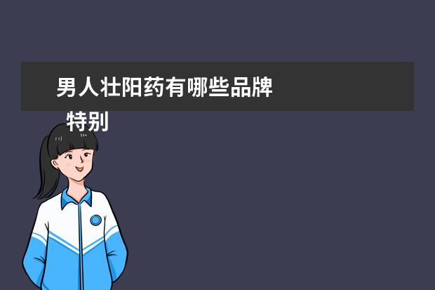 男人壮阳药有哪些品牌 
  特别提示