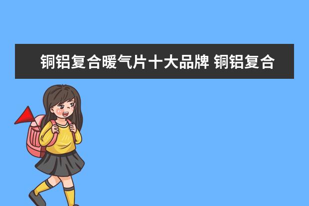 铜铝复合暖气片十大品牌 铜铝复合暖气片十大品牌有哪些