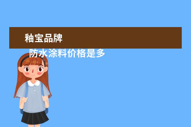 釉宝品牌 
  防水涂料价格是多少钱