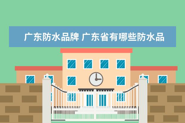 广东防水品牌 广东省有哪些防水品牌