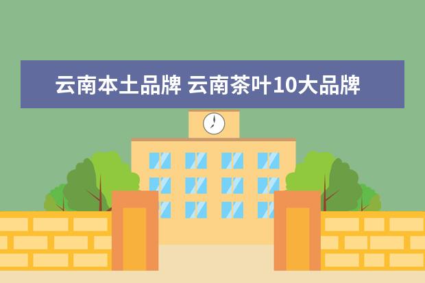 云南本土品牌 云南茶叶10大品牌