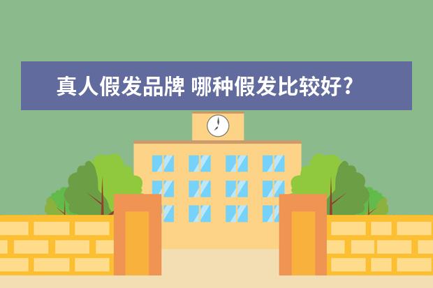 真人假发品牌 哪种假发比较好?
