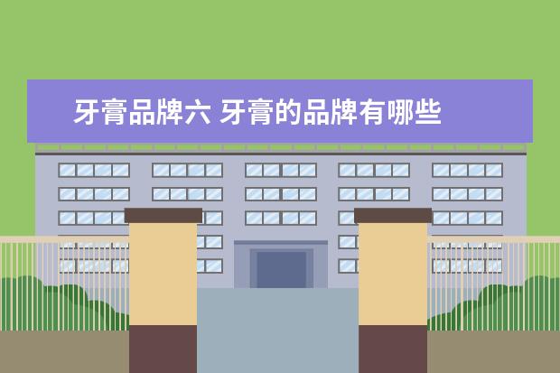 牙膏品牌六 牙膏的品牌有哪些