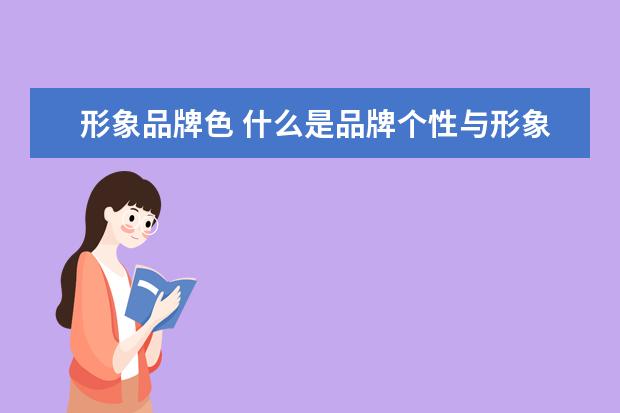 形象品牌色 什么是品牌个性与形象?二者之间有什么关系呢? - 百...