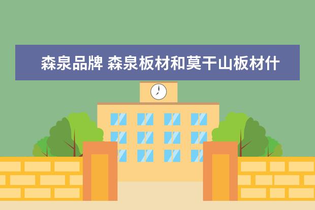 森泉品牌 森泉板材和莫干山板材什么区别