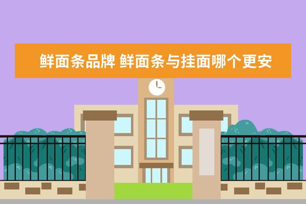 鲜面条品牌 鲜面条与挂面哪个更安全?