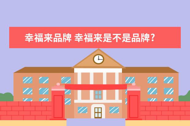 幸福来品牌 幸福来是不是品牌?