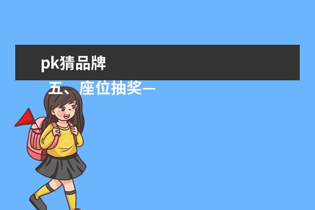 pk猜品牌 
  五、座位抽奖——谁是幸运儿