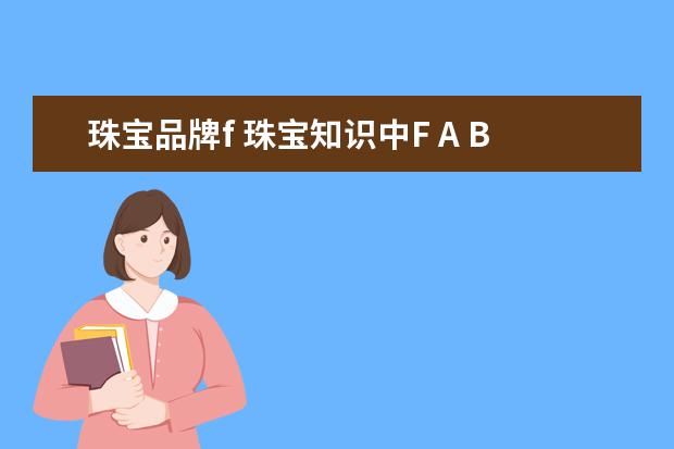珠宝品牌f 珠宝知识中F A B E代表什么?