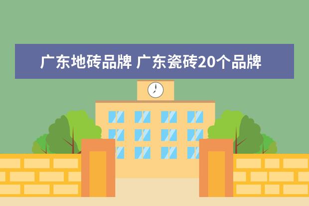 广东地砖品牌 广东瓷砖20个品牌广东瓷砖三线品牌
