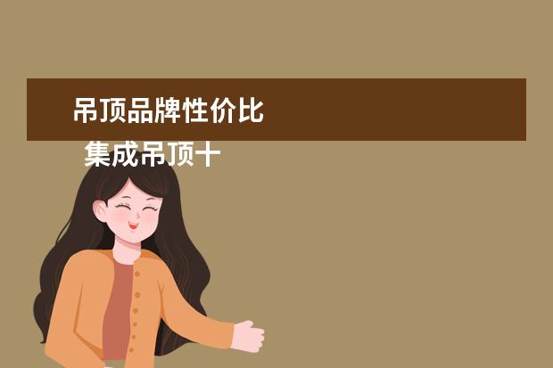 吊顶品牌性价比 
  集成吊顶十大品牌