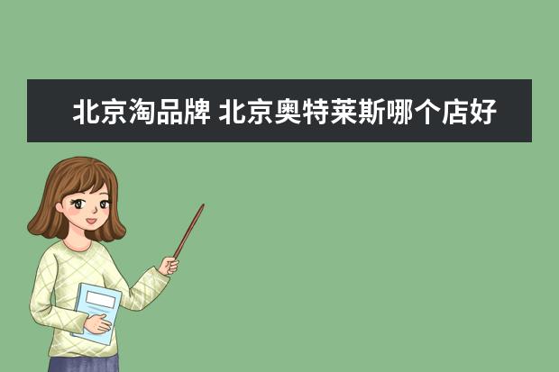 北京淘品牌 北京奥特莱斯哪个店好