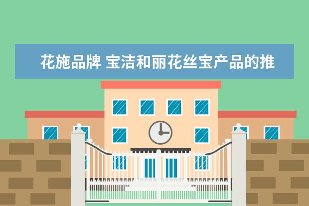 花施品牌 宝洁和丽花丝宝产品的推广策略有什么不同