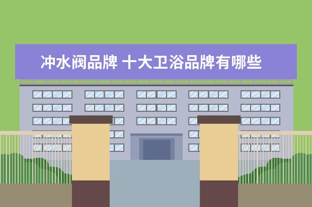 冲水阀品牌 十大卫浴品牌有哪些