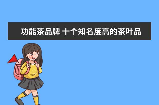 功能茶品牌 十个知名度高的茶叶品牌有哪些?