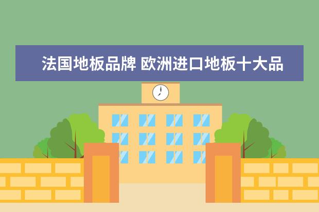 法国地板品牌 欧洲进口地板十大品牌都有那些