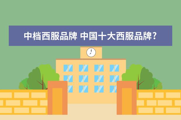 中档西服品牌 中国十大西服品牌?