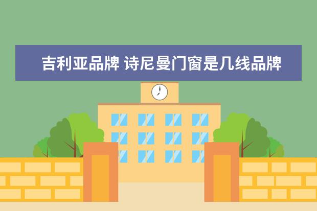吉利亚品牌 诗尼曼门窗是几线品牌 诗尼曼门窗怎么样