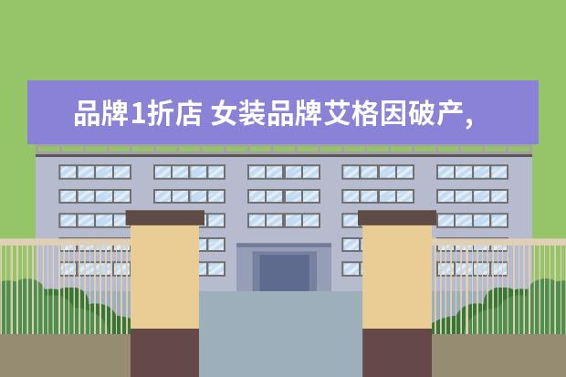 品牌1折店 女装品牌艾格因破产,双11众多款式1折变现,这是营销...