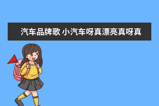 汽车品牌歌 小汽车呀真漂亮真呀真漂亮是什么歌
