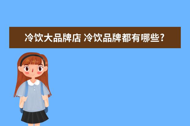 冷饮大品牌店 冷饮品牌都有哪些?