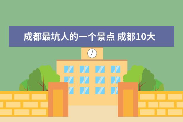 成都最坑人的一个景点 成都10大坑人景点