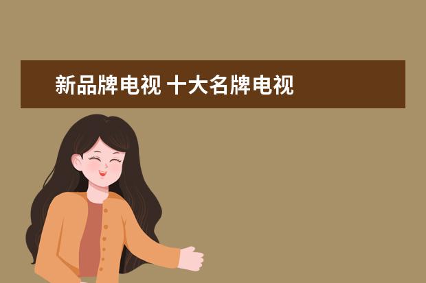 新品牌电视 十大名牌电视