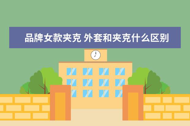 品牌女款夹克 外套和夹克什么区别?怎么区分?