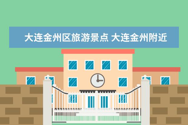 大连金州区旅游景点 大连金州附近免费景点