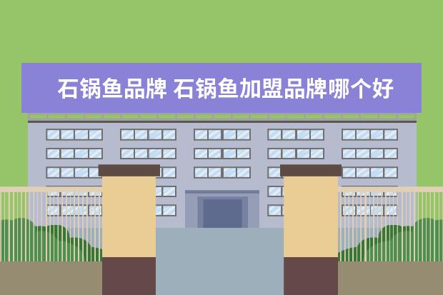 石锅鱼品牌 石锅鱼加盟品牌哪个好
