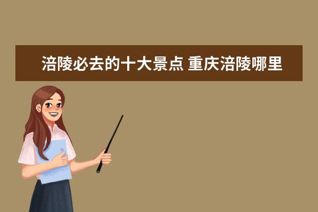 涪陵必去的十大景点 重庆涪陵哪里比较好玩指夜生活
