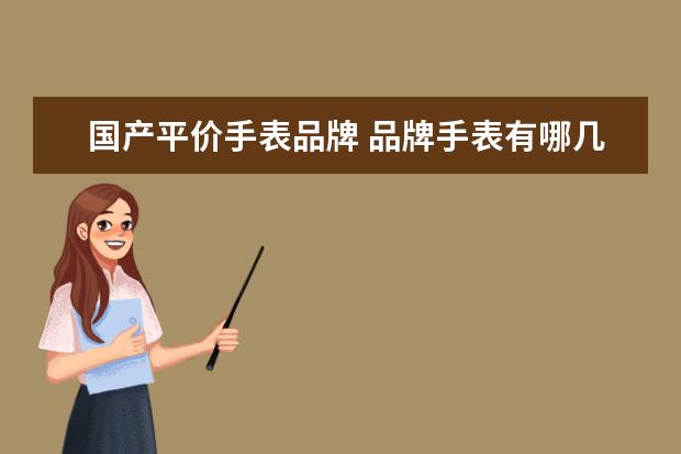 国产平价手表品牌 品牌手表有哪几款是比较平民化的