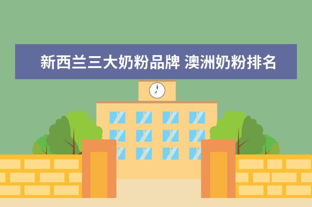 新西兰三大奶粉品牌 澳洲奶粉排名前十名