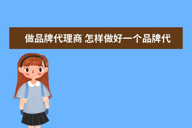 做品牌代理商 怎样做好一个品牌代理商?