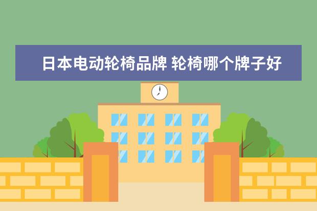 日本电动轮椅品牌 轮椅哪个牌子好?