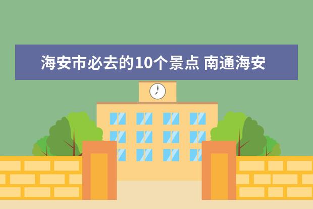 海安市必去的10个景点 南通海安旅游景点