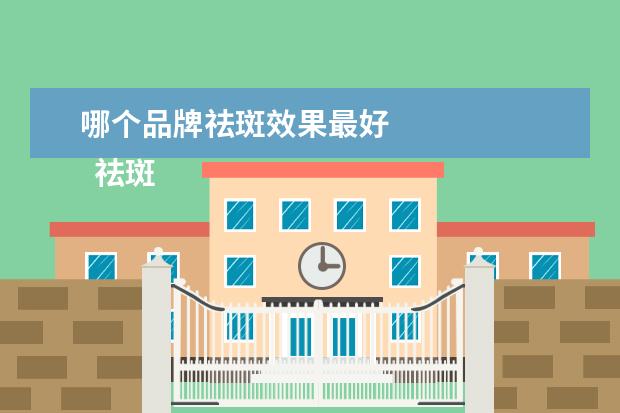 哪个品牌祛斑效果最好 
  祛斑产品哪个最好1