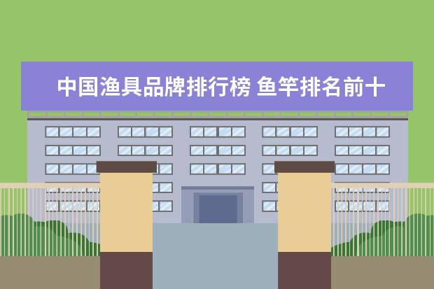 中国渔具品牌排行榜 鱼竿排名前十大品牌