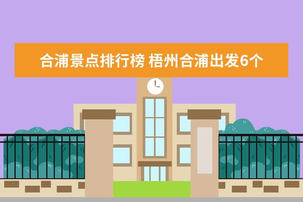 合浦景点排行榜 梧州合浦出发6个自驾游景点攻略推荐，合浦周边5日自驾游去哪里好玩