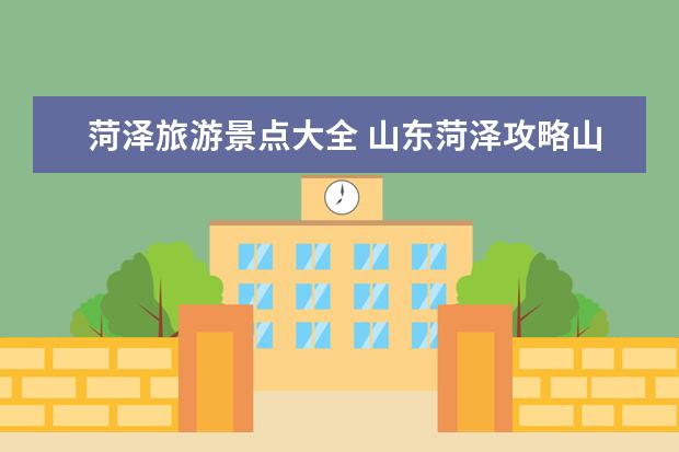 菏泽旅游景点大全 山东菏泽攻略山东菏泽旅游景点攻略
