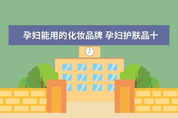 孕妇能用的化妆品牌 孕妇护肤品十大排名有哪些