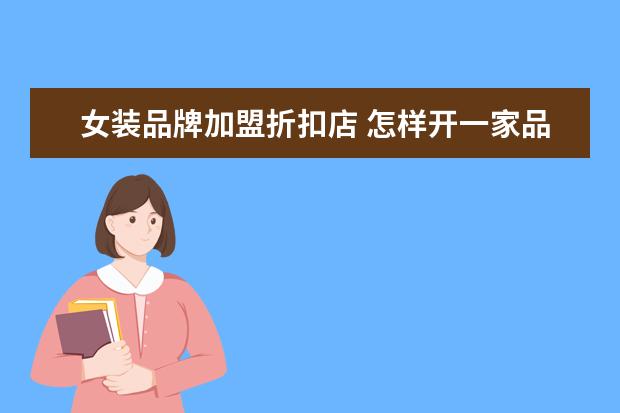 女装品牌加盟折扣店 怎样开一家品牌折扣女装加盟服装店