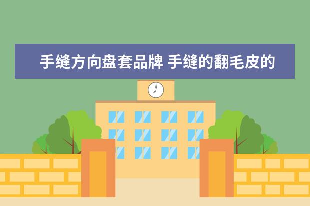 手缝方向盘套品牌 手缝的翻毛皮的方向盘套,一般价钱是多少?
