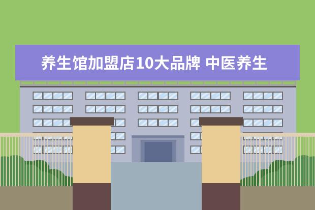养生馆加盟店10大品牌 中医养生馆10大品牌加盟,尧顺堂怎么样?